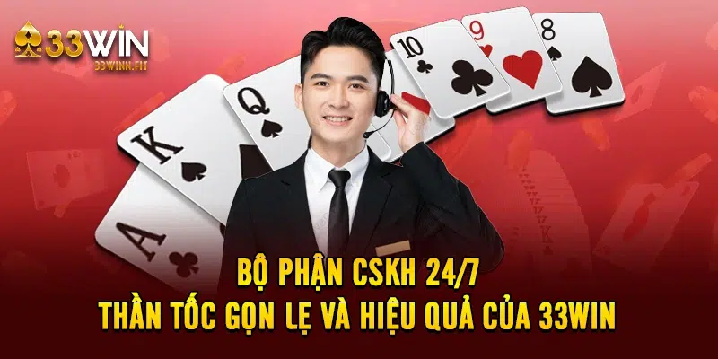 Bộ Phận CSKH 24/7 Thần Tốc, Gọn Lẹ Và Hiệu Quả Của 33win