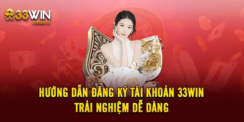 Hướng dẫn đăng ký tài khoản 33win trải nghiệm dễ dàng 