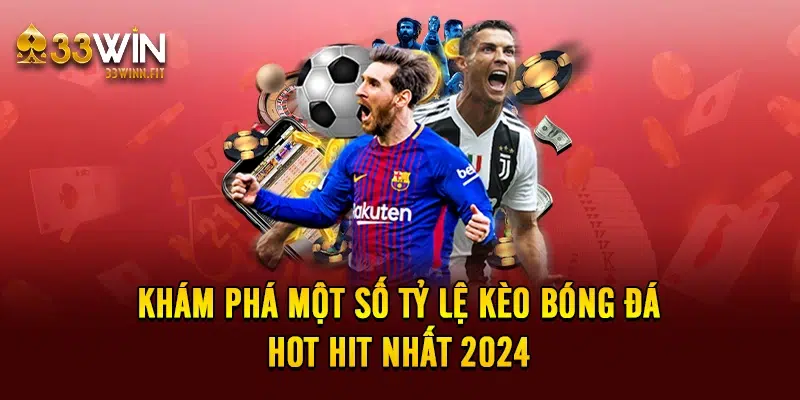 Khám phá một số tỷ lệ kèo bóng đá hot hit nhất 2024