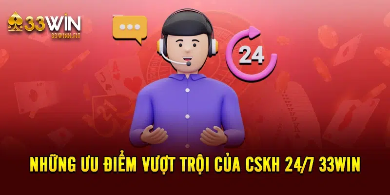 Những ưu điểm vượt trội của CSKH 24/7 33win