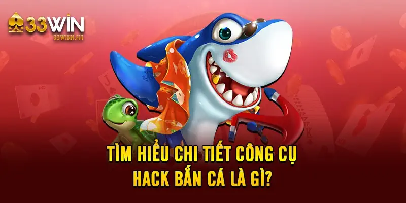 Tìm hiểu chi tiết công cụ hack bắn cá là gì? 